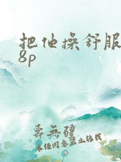 把他操舒服了18p