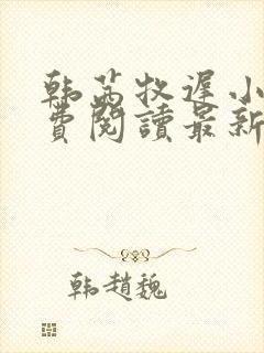 韩茜牧迟小说免费阅读最新章节更新时间