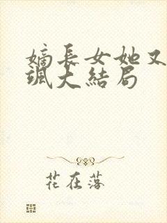 嫡长女她又美又飒大结局