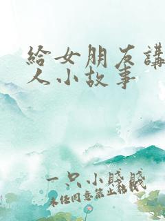 给女朋友讲的撩人小故事