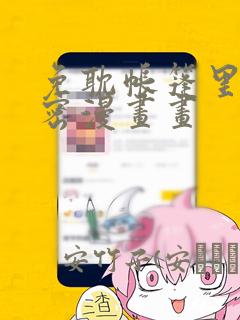 免耽帐篷里的秘密漫画画：结局+番外