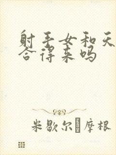 射手女和天蝎女合得来吗