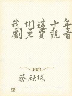我们这十年电视剧免费观看全集完整版
