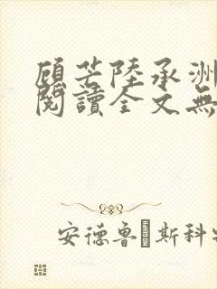 顾芒陆承洲免费阅读全文无窗口