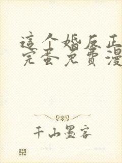 这个婚反正也要完蛋免费漫画下拉式