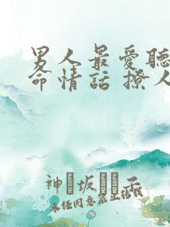 男人最爱听的致命情话 撩人情话