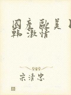 国产 欧美 日韩 激情