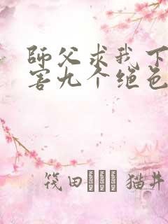 师父求我下山祸害九个绝色师姐 第834章