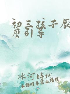 初三孩子厌学怎么引导