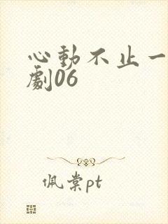 心动不止一刻短剧06