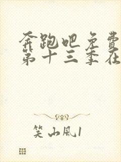 奔跑吧免费观看第十三季在线观看