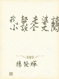 我帮老婆谈恋爱小说全文阅读