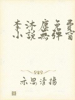 李沐尘免费阅读小说无弹窗最新