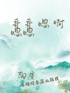 哥哥 嗯 啊 嗯嗯