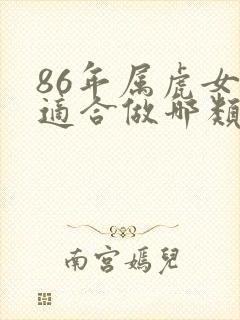 86年属虎女人适合做哪类生意
