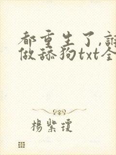 都重生了,谁还做舔狗txt全本