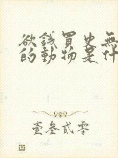 欲钱买史无前例的动物是什么生肖?