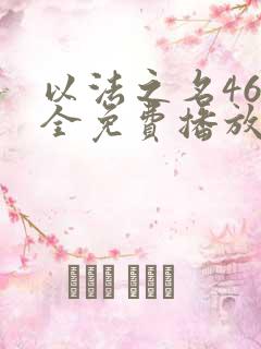 以法之名46集全免费播放电视剧