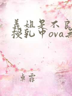 义姐是不良妈妈授乳中ova无删减