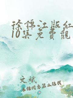 徐锦江版红楼梦10集免费观看