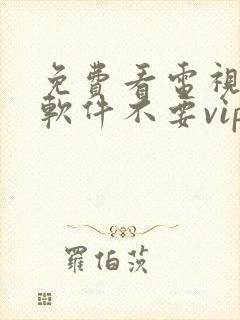 免费看电视剧的软件不要vip