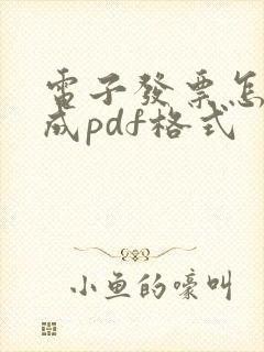 电子发票怎么弄成pdf格式