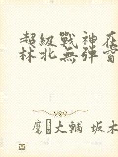 超级战神在都市林北无弹窗免费阅读