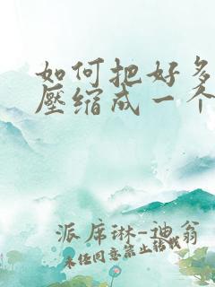 如何把好多文件压缩成一个压缩包