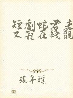 短剧蛇君老公甜又宠在线观看