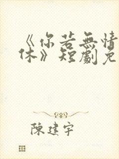 《你若无情我便休》短剧免费全集