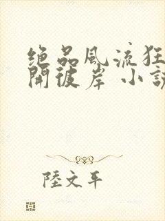 绝品风流狂医花开彼岸 小说阅读
