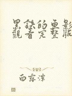 黑铁的鱼影免费观看完整版普通话
