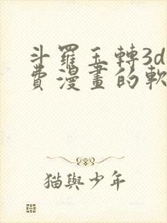 斗罗玉转3d免费漫画的软件