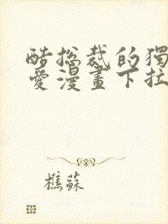 酷总裁的独家溺爱漫画下拉式