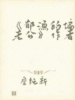 《郁渔的偏执狂老公》作者:过年烤年糕