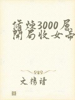 修炼3000层开局收女帝为徒