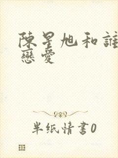 陈星旭和谁谈过恋爱