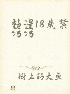 动漫18岁禁污污污