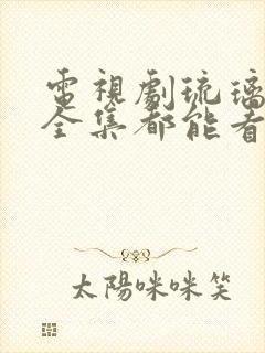 电视剧琉璃免费全集都能看完整版
