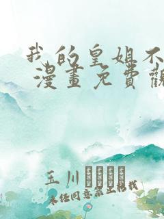 我的皇姐不好惹 漫画免费观看