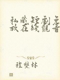 私藏短剧免费播放在线观看全集