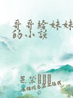 哥哥给妹妹破处的小说