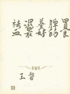 祛湿养脾胃补气血最好的食材