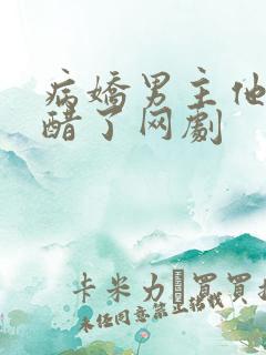 病娇男主他又吃醋了网剧