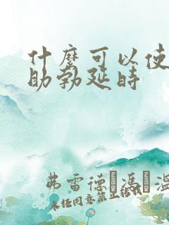 什么可以使男性助勃延时