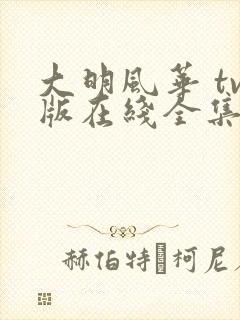 大明风华 tv版在线全集免费观看完整版