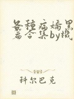 各种病娇黑化短篇合集by机智的朱同学