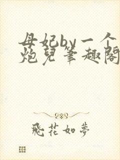 母妃by一个老炮儿笔趣阁免费阅读