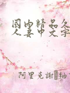 国内精品久久久人妻中文字幕_亚洲国