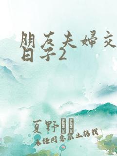 朋友夫妇交换的日子2